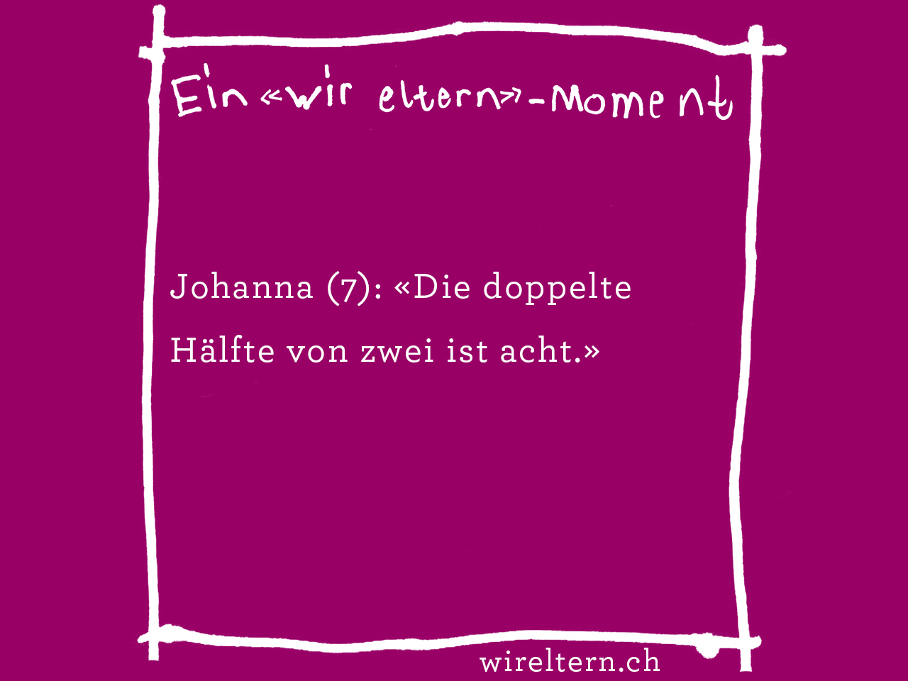 Johanna (7): «Die doppelte Hälfte von zwei ist acht.»