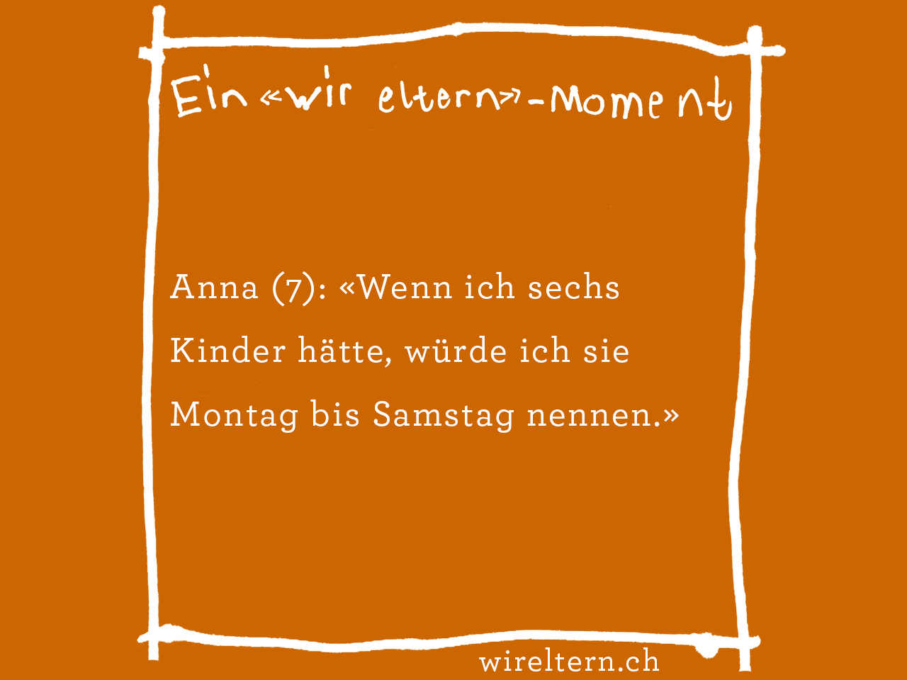 Anna (7): «Wenn ich sechs Kinder hätte, würde ich sie Montag bis Samstag nennen.»
