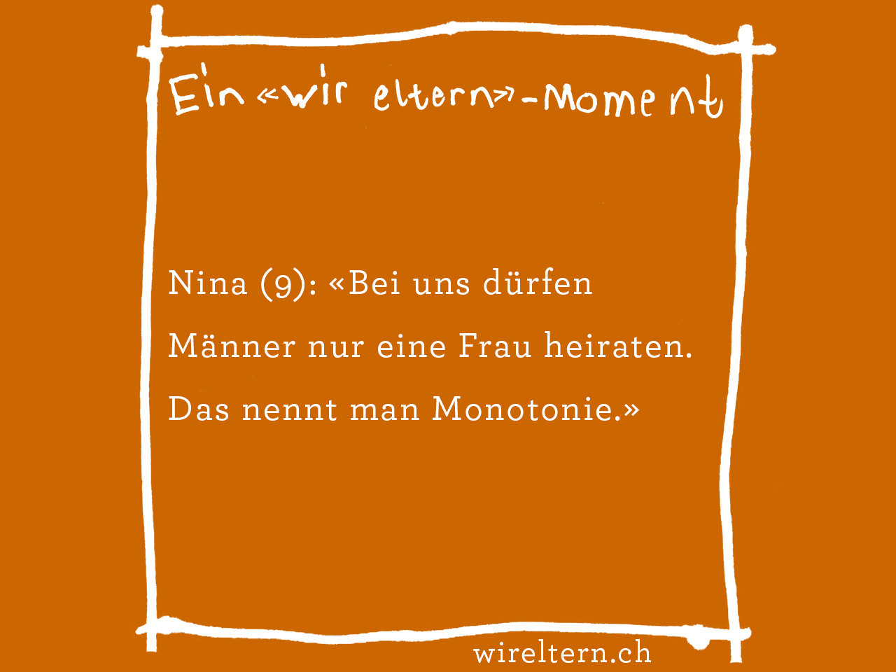 Nina (9): «Bei uns dürfen Männer nur eine Frau heiraten. Das nennt man Monotonie.»