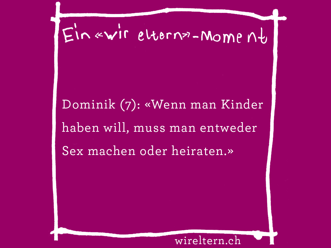 Dominik (7): «Wenn man Kinder haben will, muss man entweder Sex machen oder heiraten.»
