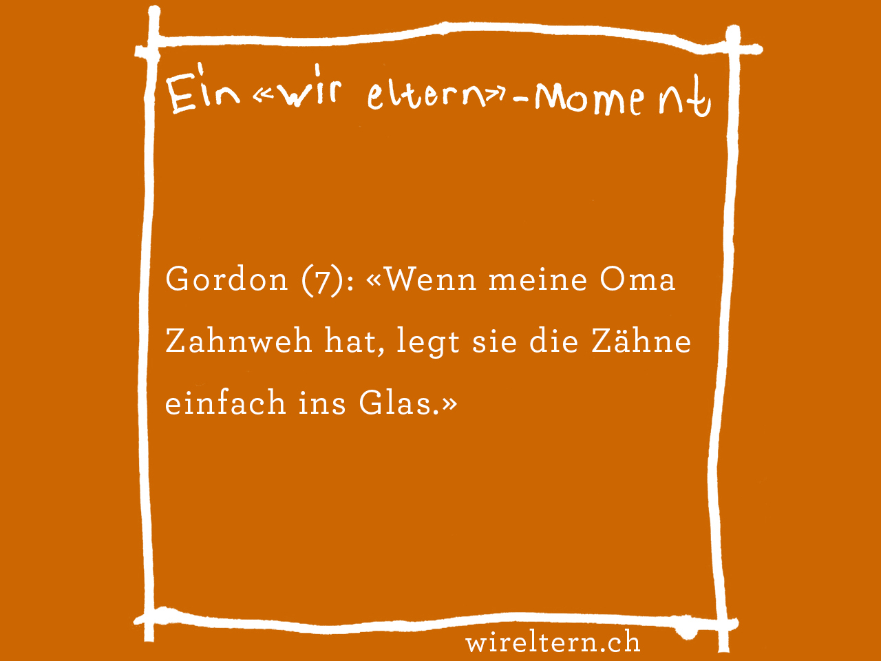 Gordon (7): «Wenn meine Oma Zahnweh hat, legt sie die Zähne einfach ins Glas.»