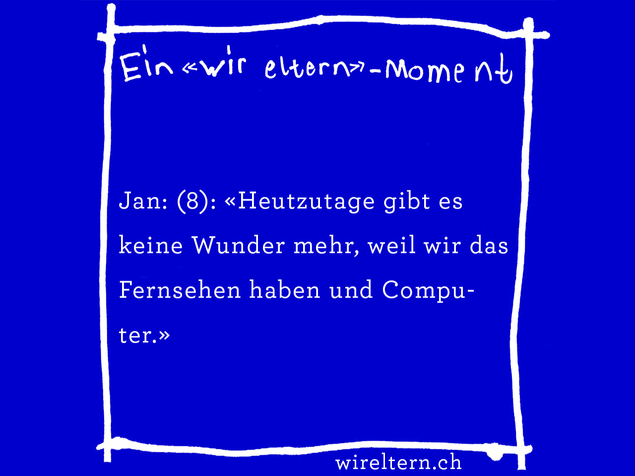 Jan: (8): «Heutzutage gibt es keine Wunder mehr, weil wir das Fernsehen haben und Computer.»