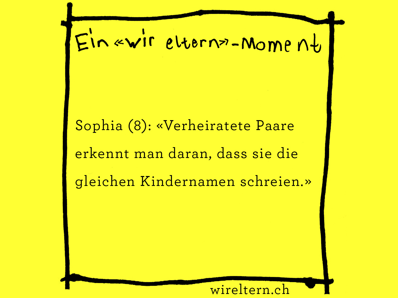 Sophia (8): «Verheiratete Paare erkennt man daran, dass sie die gleichen Kindernamen schreien.»