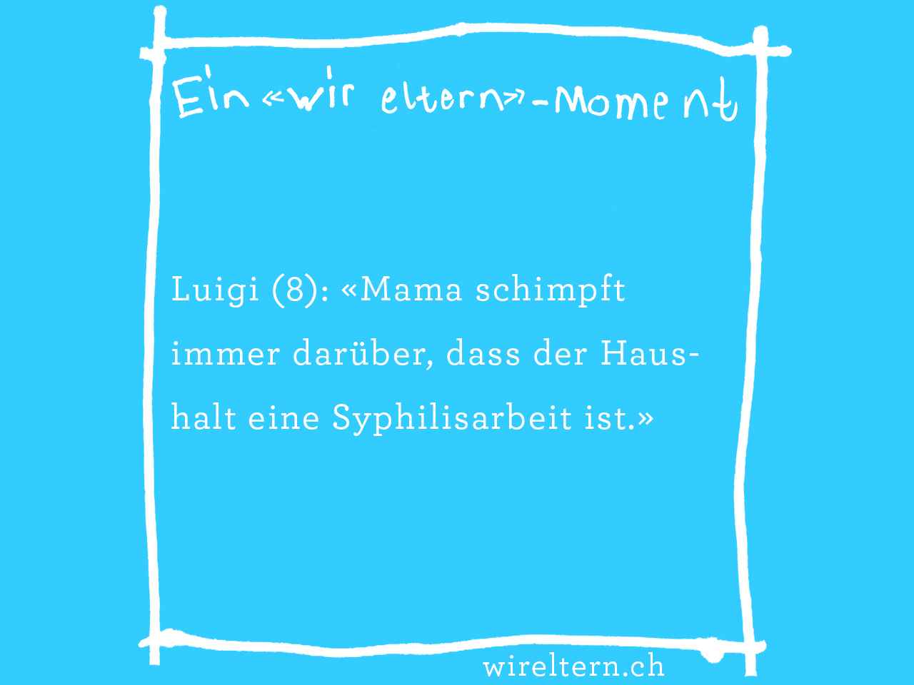 Luigi (8): «Mama schimpft immer darüber, dass der Haushalt eine Syphilisarbeit ist.»