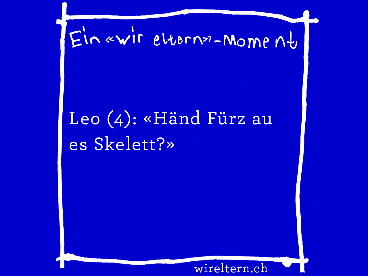 Leo (4): «Händ Fürz au es Skelett?»