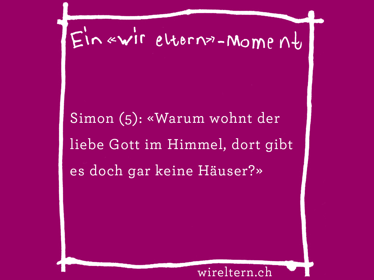 Simon (5): «Warum wohnt der liebe Gott im Himmel, dort gibt es doch gar keine Häuser?»