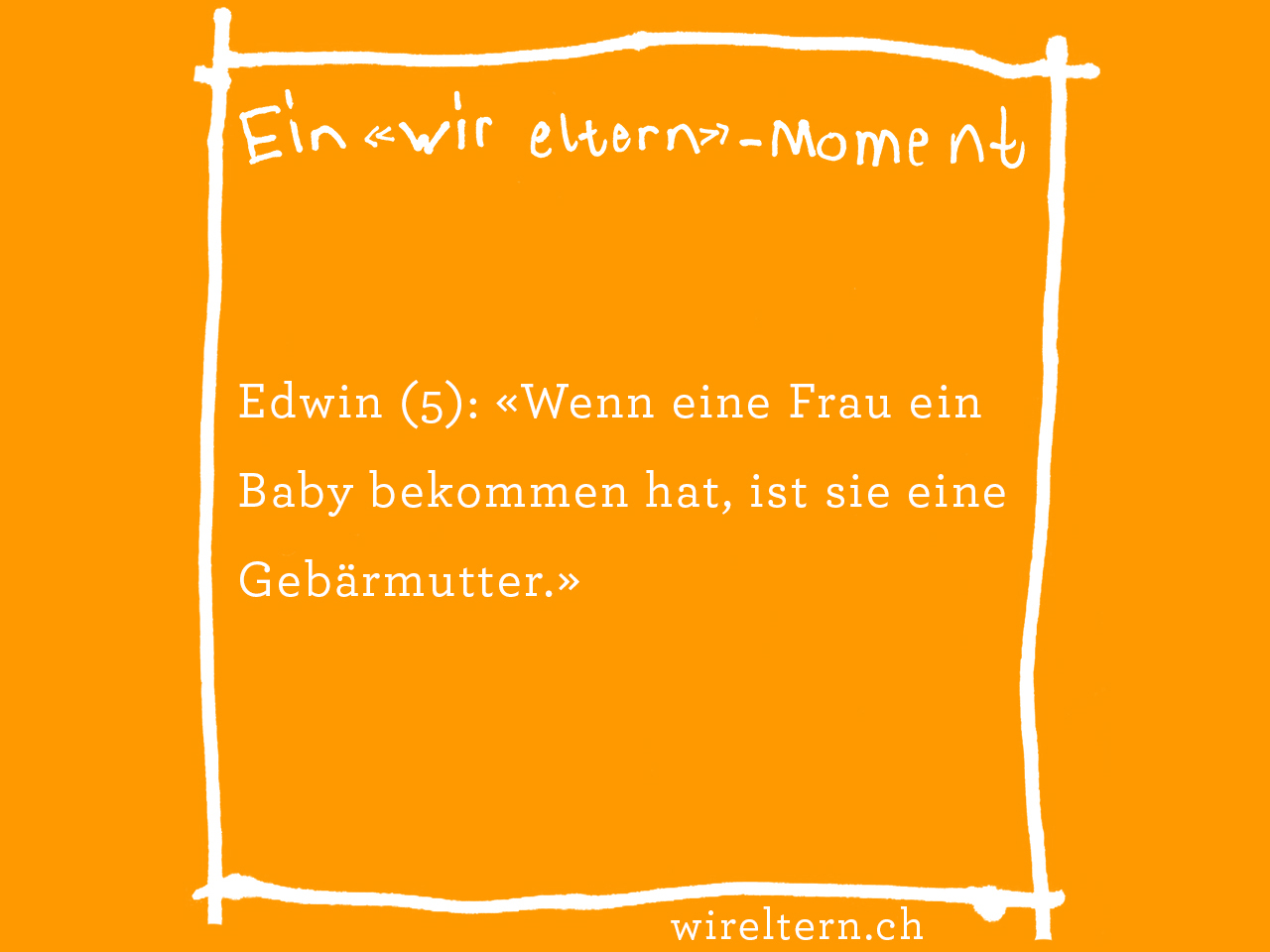 Edwin (5): «Wenn eine Frau ein Baby bekommen hat, ist sie eine Gebärmutter.»