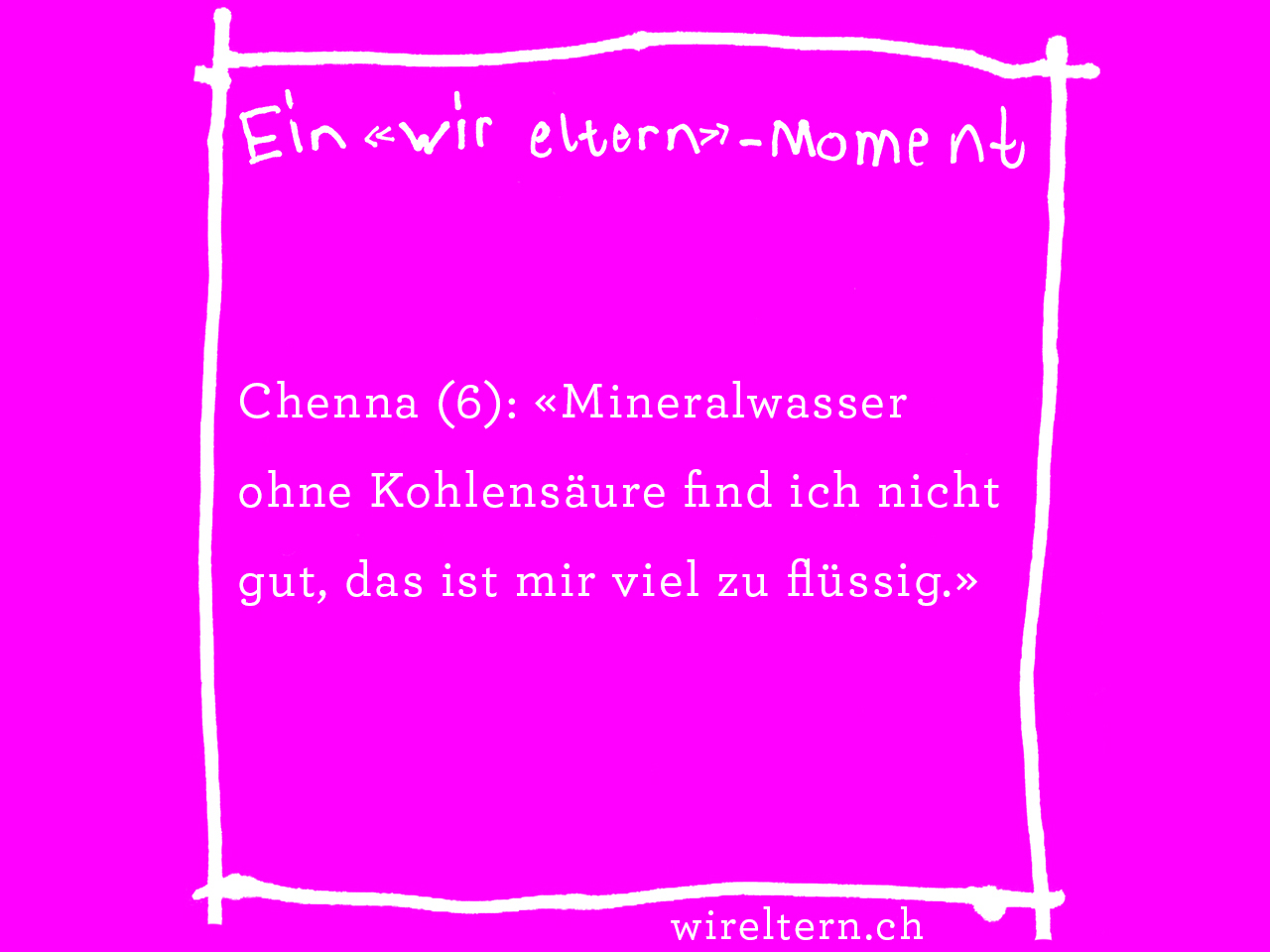 Chenna (6): «Mineralwasser ohne Kohlensäure find ich nicht gut, das ist mir viel zu flüssig.»