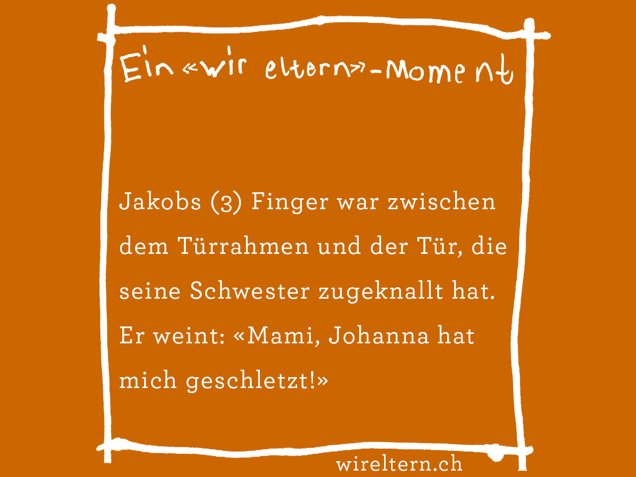 Jakobs (3) Finger war zwischen dem Türrahmen und der Tür, die seine Schwester zugeknallt hat. Er weint: «Mami, Johanna hat mich geschletzt!»