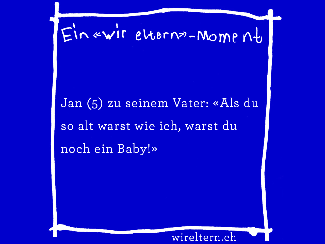 Jan (5) zu seinem Vater: «Als du so alt warst wie ich, warst du noch ein Baby!»