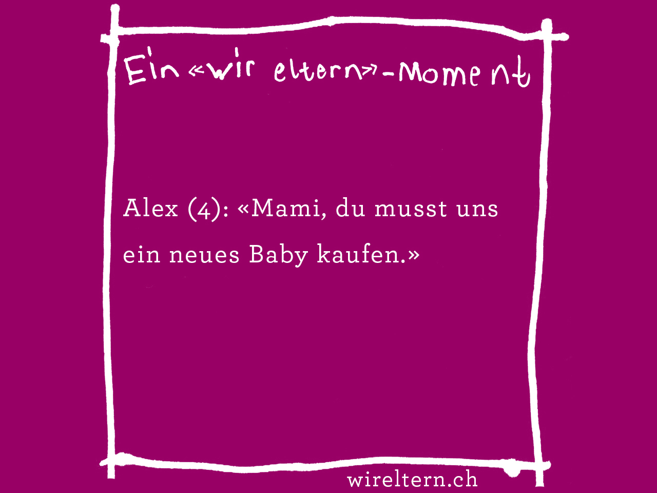 Alex (4): «Mami, du musst uns ein neues Baby kaufen.»