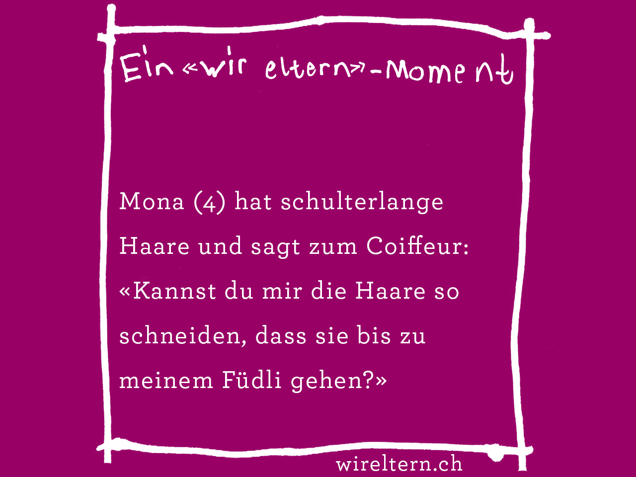 Mona (4) hat schulterlange Haare und sagt zum Coiffeur: «Kannst du mir die Haare so schneiden, dass sie bis zu meinem Füdli gehen?»