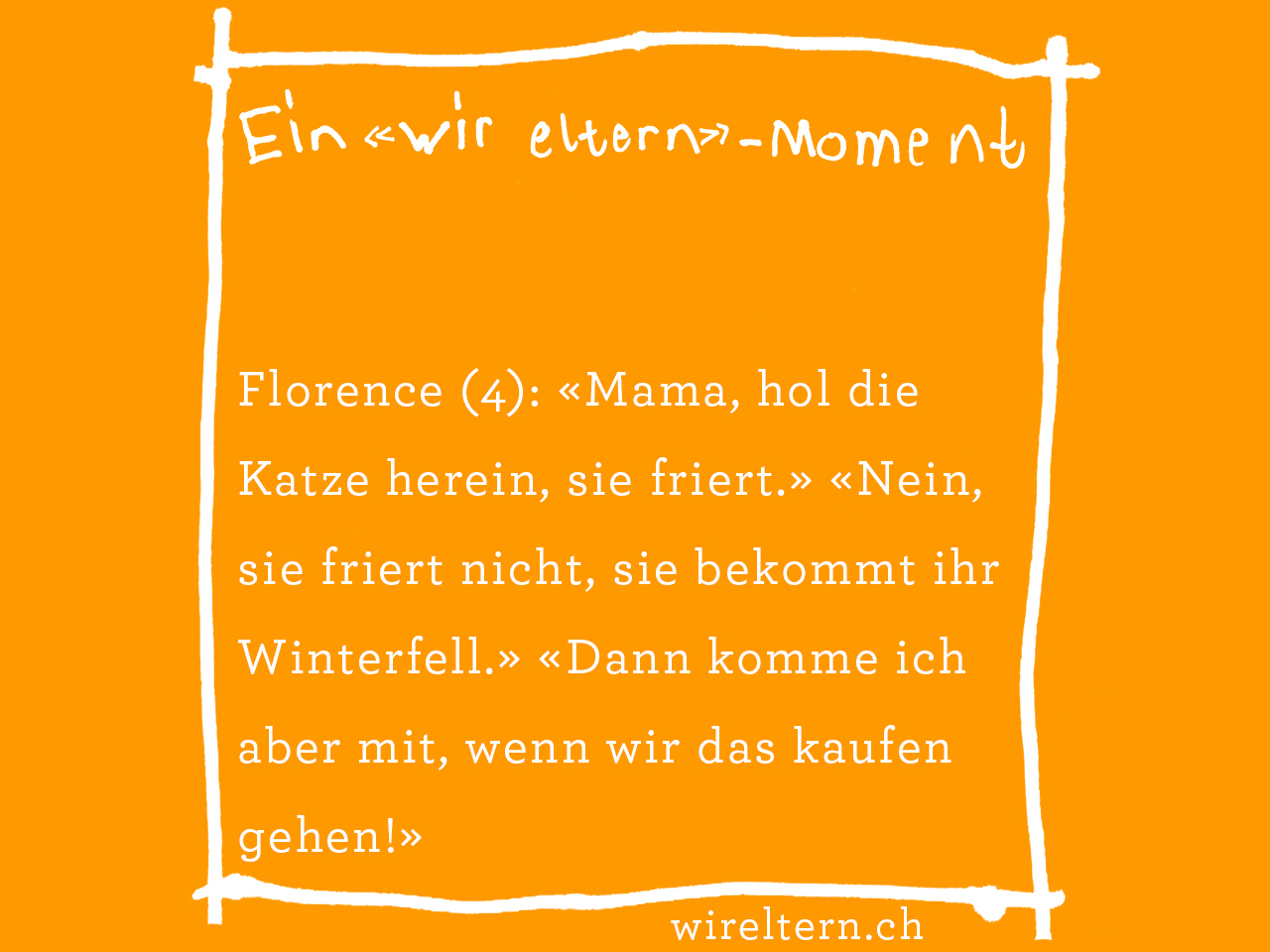 Florence (4): «Mama, hol die Katze herein, sie friert.» «Nein, sie friert nicht, sie bekommt ihr Winterfell.» «Dann komme ich aber mit, wenn wir das kaufen gehen!»