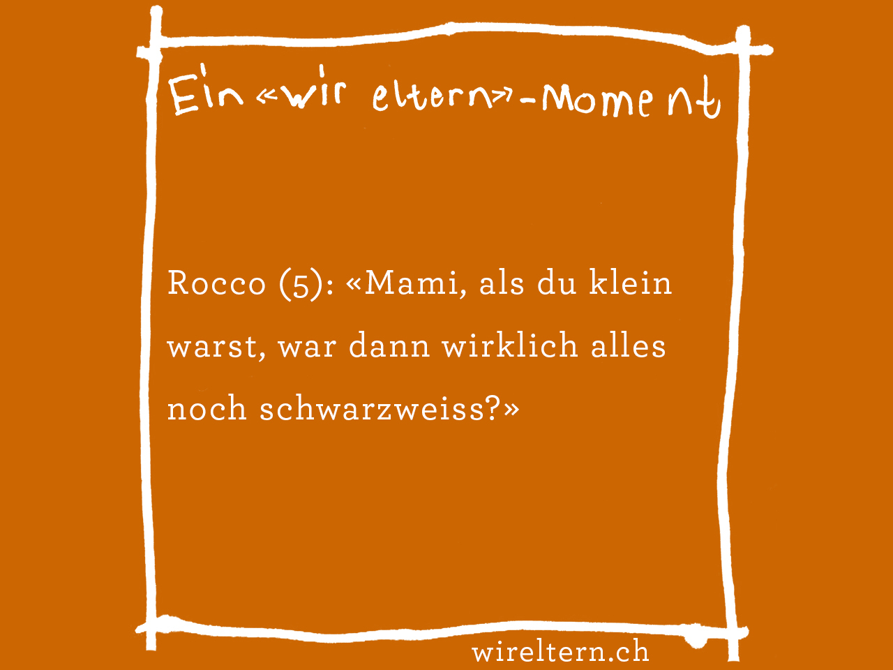 Rocco (5): «Mami, als du klein warst, war dann wirklich alles noch schwarzweiss?»