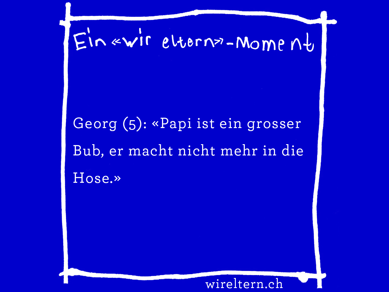 Georg (5): «Papi ist ein grosser Bub, er macht nicht mehr in die Hose.»