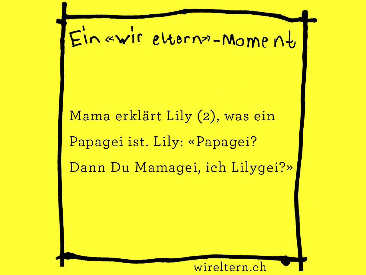Mama erklärt Lily (2), was ein Papagei ist. Lily: «Papagei? Dann Du Mamagei, ich Lilygei?»